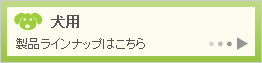 犬用製品ラインナップはこちら